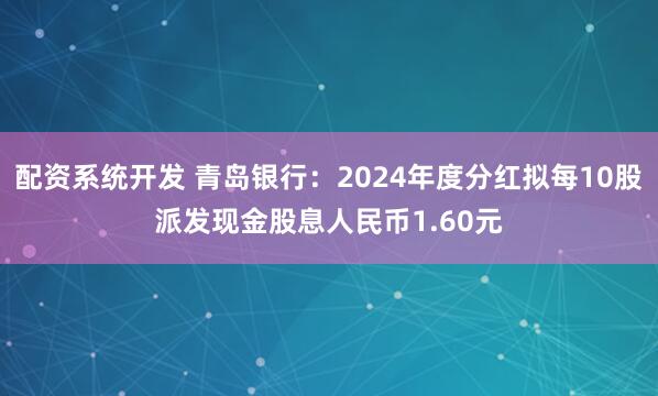 配资系统开发 青岛银行：2024年度分红拟每10股派发现金股息人民币1.60元