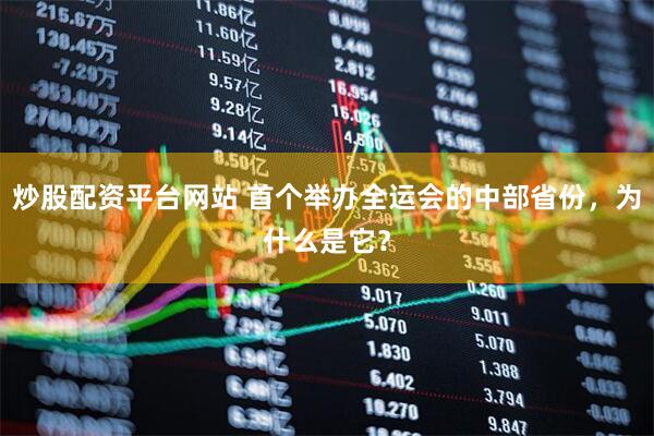 炒股配资平台网站 首个举办全运会的中部省份，为什么是它？