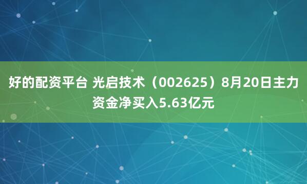 好的配资平台 光启技术（002625）8月20日主力资金净买入5.63亿元