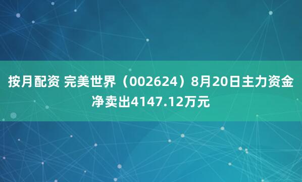 按月配资 完美世界（002624）8月20日主力资金净卖出4147.12万元
