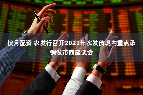 按月配资 农发行召开2025年农发债境内重点承销做市商座谈会