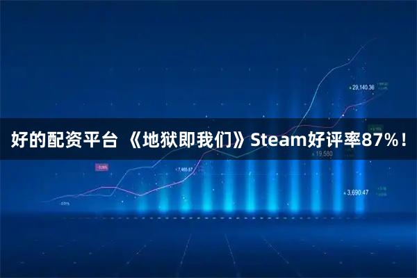 好的配资平台 《地狱即我们》Steam好评率87%！