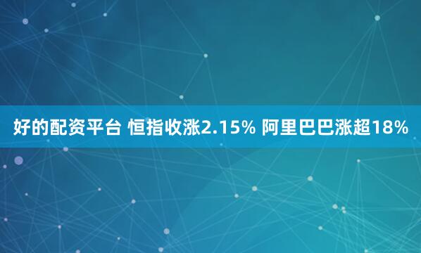 好的配资平台 恒指收涨2.15% 阿里巴巴涨超18%