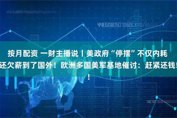 按月配资 一财主播说丨美政府“停摆”不仅内耗 还欠薪到了国外！欧洲多国美军基地催讨：赶紧还钱!