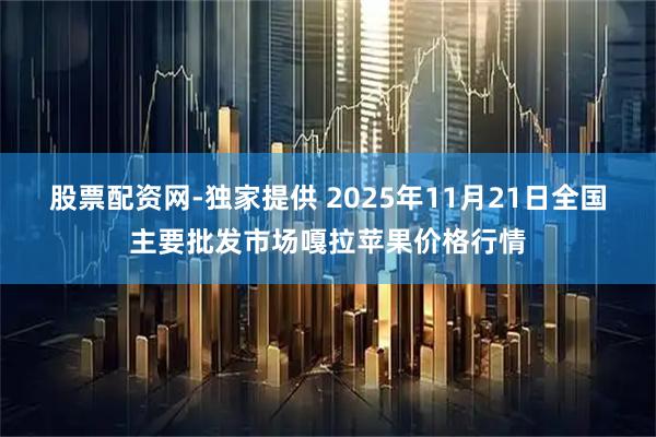 股票配资网-独家提供 2025年11月21日全国主要批发市场嘎拉苹果价格行情