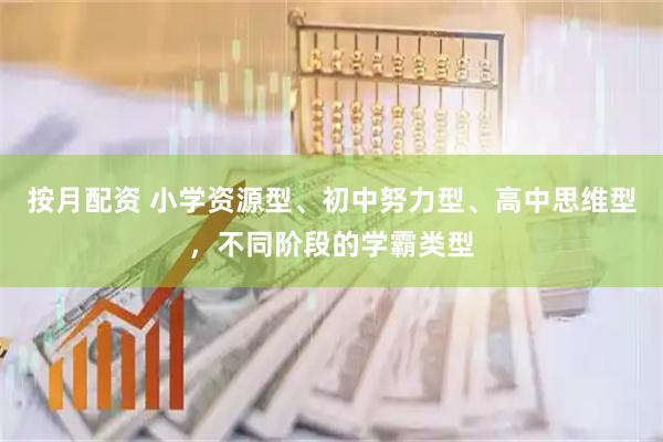 按月配资 小学资源型、初中努力型、高中思维型，不同阶段的学霸类型